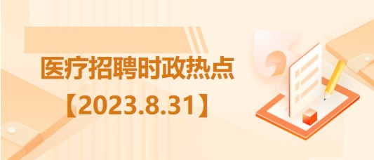 醫(yī)療衛(wèi)生招聘時事政治：2023年8月31日時政熱點(diǎn)整理