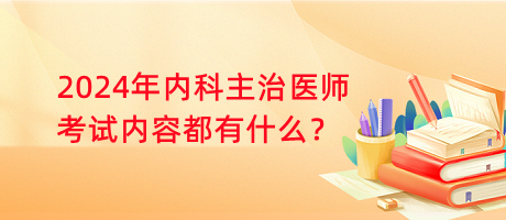 2024年內科主治醫(yī)師考試內容都有什么？