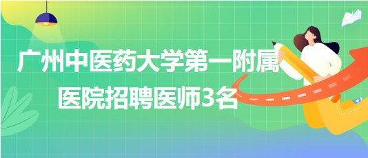 廣州中醫(yī)藥大學(xué)第一附屬醫(yī)院招聘胃腸外科醫(yī)師、骨傷中心醫(yī)師3名