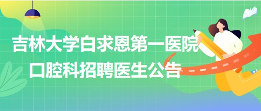 吉林大學(xué)白求恩第一醫(yī)院口腔科2023年9月招聘醫(yī)生公告