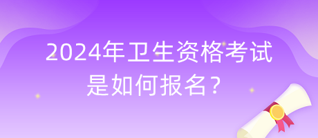 2024年衛(wèi)生資格考試是如何報名？