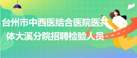 臺(tái)州市中西醫(yī)結(jié)合醫(yī)院醫(yī)共體大溪分院招聘檢驗(yàn)人員1名