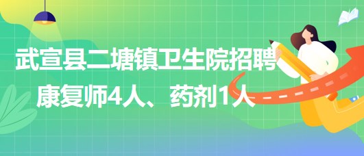 來賓市武宣縣二塘鎮(zhèn)衛(wèi)生院2023年招聘康復(fù)師4人、藥劑1人