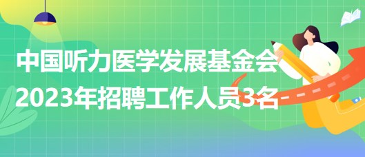 中國聽力醫(yī)學(xué)發(fā)展基金會(huì)2023年招聘工作人員3名