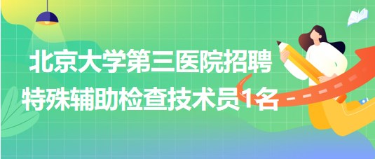 北京大學第三醫(yī)院2023年招聘特殊輔助檢查技術(shù)員1名