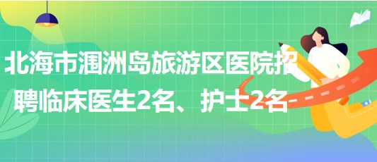 廣西北海市潿洲島旅游區(qū)醫(yī)院招聘臨床醫(yī)生2名、護士2名