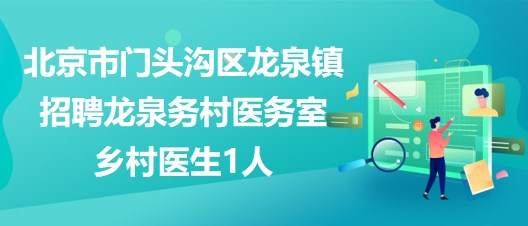 北京市門頭溝區(qū)龍泉鎮(zhèn)2023年招聘龍泉務(wù)村醫(yī)務(wù)室鄉(xiāng)村醫(yī)生1人