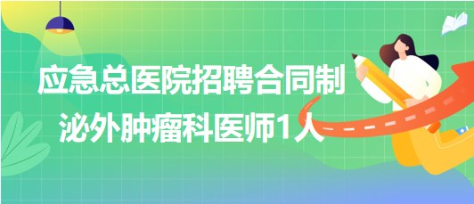 北京市應急總醫(yī)院2023年9月招聘合同制泌外腫瘤科醫(yī)師1人