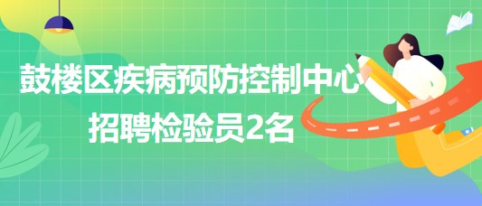 福州市鼓樓區(qū)疾病預(yù)防控制中心2023年招聘檢驗員2名