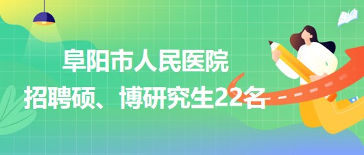 安徽省阜陽市人民醫(yī)院2023年9月招聘碩、博研究生22名