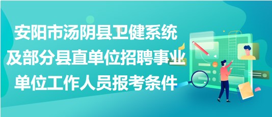 安陽市湯陰縣衛(wèi)健系統(tǒng)及部分縣直單位招聘事業(yè)單位工作人員報考條件