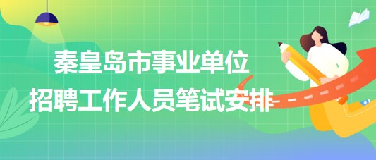 河北省秦皇島市2023年事業(yè)單位招聘工作人員筆試安排