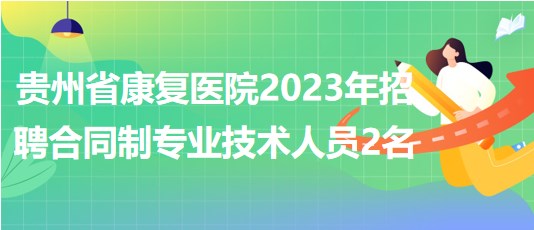 貴州省康復(fù)醫(yī)院2023年招聘合同制專(zhuān)業(yè)技術(shù)人員2名