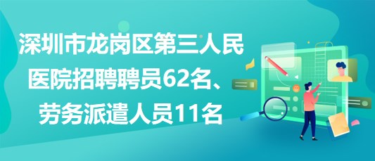 深圳市龍崗區(qū)第三人民醫(yī)院招聘聘員62名、勞務(wù)派遣人員11名