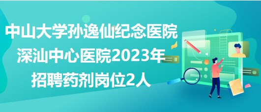 中山大學(xué)孫逸仙紀念醫(yī)院深汕中心醫(yī)院2023年招聘藥劑崗位2人