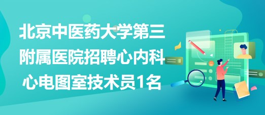 北京中醫(yī)藥大學第三附屬醫(yī)院招聘心內科心電圖室技術員1名