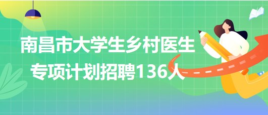 江西省南昌市2023年大學生鄉(xiāng)村醫(yī)生專項計劃招聘136人