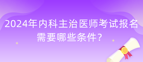 2024年內(nèi)科主治醫(yī)師考試報名需要哪些條件？