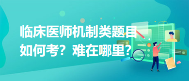 臨床醫(yī)師機(jī)制類題目如何考？難在哪里？