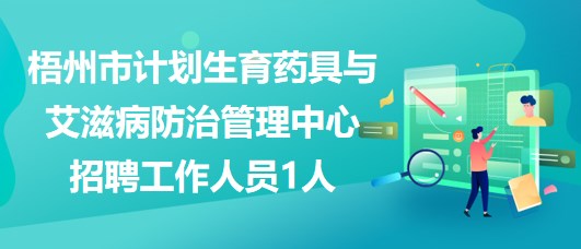 梧州市計(jì)劃生育藥具與艾滋病防治管理中心招聘工作人員1人