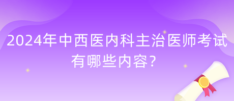 2024年中西醫(yī)內(nèi)科主治醫(yī)師考試有哪些內(nèi)容？