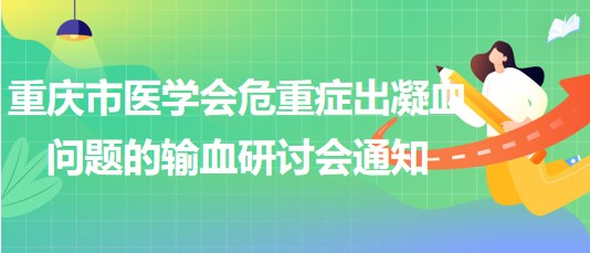 重慶市醫(yī)學會危重癥出凝血問題的輸血研討會通知