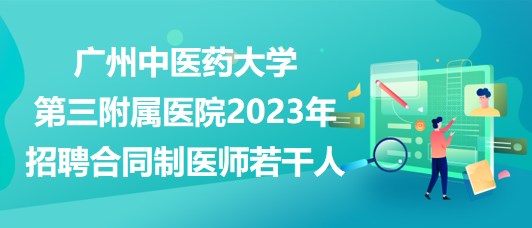 廣州中醫(yī)藥大學第三附屬醫(yī)院2023年招聘合同制醫(yī)師若干人