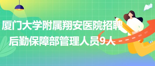 廈門大學附屬翔安醫(yī)院2023年招聘后勤保障部管理人員9人