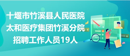 十堰市竹溪縣人民醫(yī)院太和醫(yī)療集團(tuán)竹溪分院招聘工作人員19人