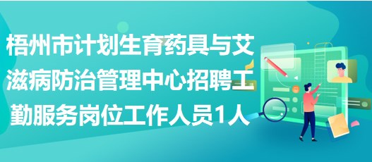 梧州市計劃生育藥具與艾滋病防治管理中心招聘工勤服務崗位工作人員1人