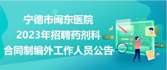 寧德市閩東醫(yī)院2023年招聘藥劑科合同制編外工作人員公告