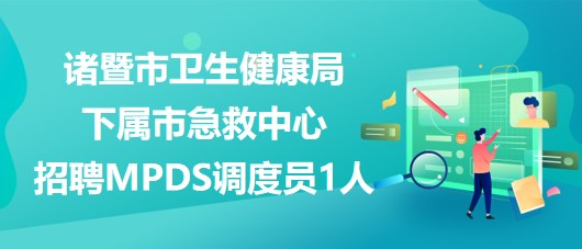 紹興市諸暨市衛(wèi)生健康局下屬市急救中心招聘MPDS調(diào)度員1人