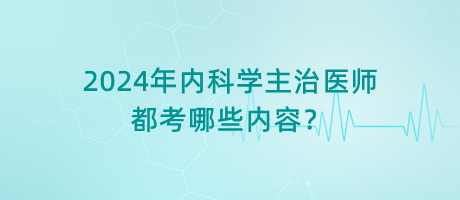 2024年內(nèi)科學(xué)主治醫(yī)師都考哪些內(nèi)容？