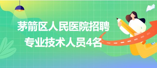 湖北省十堰市茅箭區(qū)人民醫(yī)院2023年招聘專業(yè)技術人員4名