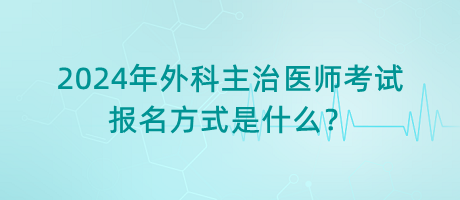 2024年外科主治醫(yī)師考試報名方式是什么？