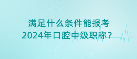 滿足什么條件能報(bào)考2024年口腔中級(jí)職稱？