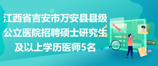 江西省吉安市萬(wàn)安縣縣級(jí)公立醫(yī)院招聘碩士研究生及以上學(xué)歷醫(yī)師5名