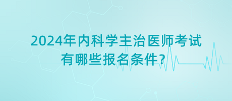 2024年內(nèi)科學(xué)主治醫(yī)師考試有哪些報(bào)名條件？