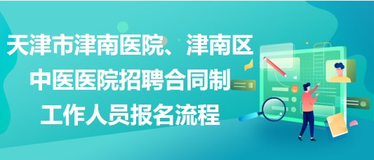 天津市津南醫(yī)院、津南區(qū)中醫(yī)醫(yī)院招聘合同制工作人員報(bào)名流程