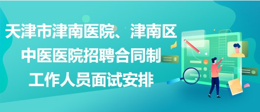 天津市津南醫(yī)院、津南區(qū)中醫(yī)醫(yī)院招聘合同制工作人員面試安排