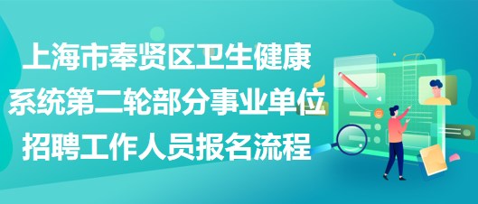 上海市奉賢區(qū)衛(wèi)生健康系統(tǒng)第二輪部分事業(yè)單位招聘工作人員報(bào)名流程