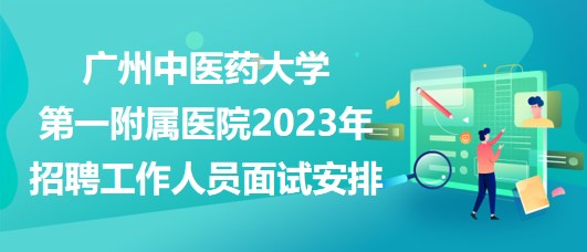 廣州中醫(yī)藥大學第一附屬醫(yī)院2023年招聘工作人員面試安排