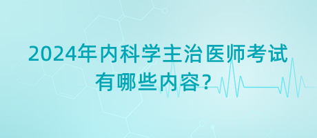 2024年內(nèi)科學(xué)主治醫(yī)師考試有哪些內(nèi)容？