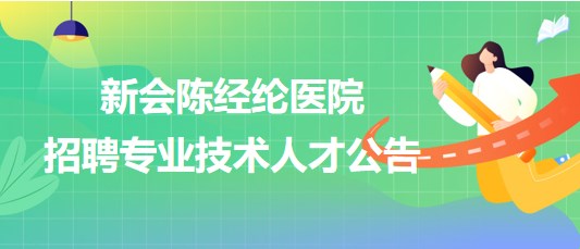 廣東省江門(mén)市新會(huì)陳經(jīng)綸醫(yī)院2023年招聘專(zhuān)業(yè)技術(shù)人才公告