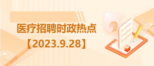 醫(yī)療衛(wèi)生招聘時事政治：2023年9月28日時政熱點(diǎn)整理