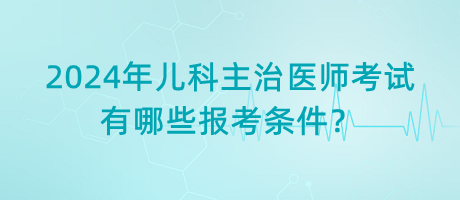 2024年兒科主治醫(yī)師考試有哪些報(bào)考條件？