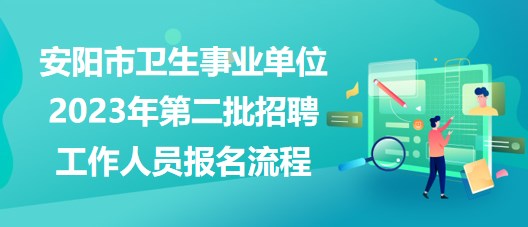 安陽(yáng)市衛(wèi)生事業(yè)單位2023年第二批招聘工作人員報(bào)名流程