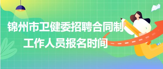 遼寧省錦州市衛(wèi)健委2023年招聘合同制工作人員報(bào)名時(shí)間