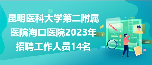 昆明醫(yī)科大學第二附屬醫(yī)院?？卺t(yī)院2023年招聘工作人員14名