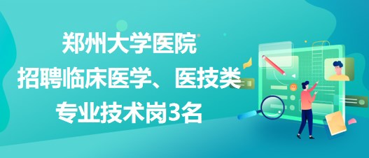 鄭州大學醫(yī)院招聘臨床醫(yī)學、醫(yī)技類專業(yè)技術崗3名